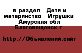  в раздел : Дети и материнство » Игрушки . Амурская обл.,Благовещенск г.